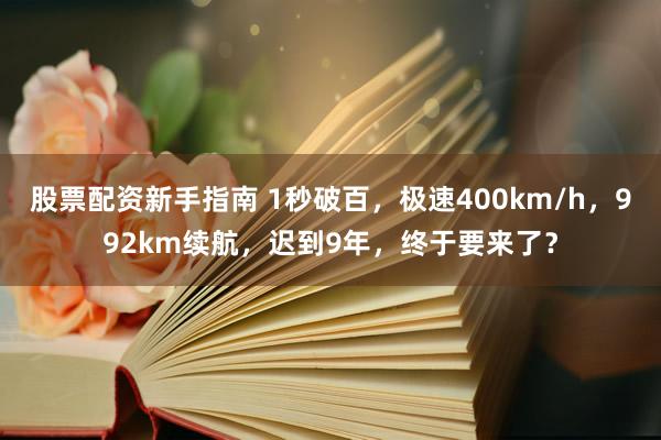 股票配资新手指南 1秒破百，极速400km/h，992km续航，迟到9年，终于要来了？