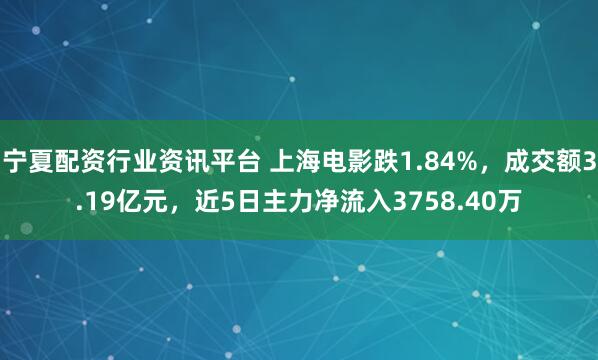 宁夏配资行业资讯平台 上海电影跌1.84%，成交额3.19亿元，近5日主力净流入3758.40万