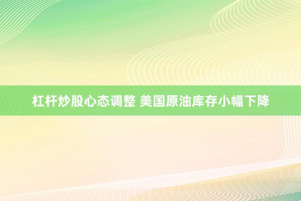 杠杆炒股心态调整 美国原油库存小幅下降