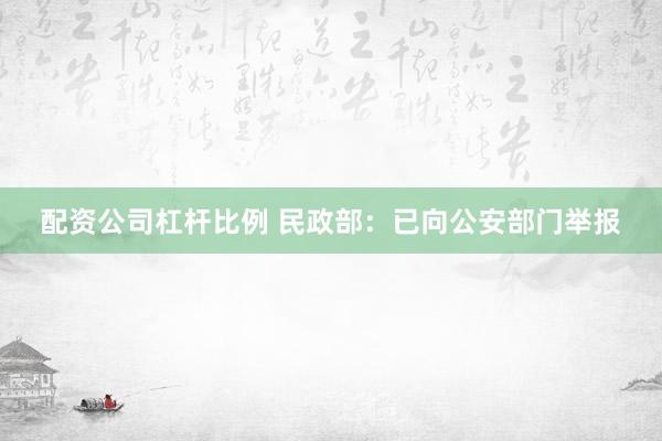 配资公司杠杆比例 民政部：已向公安部门举报