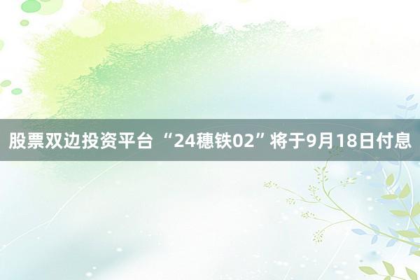 股票双边投资平台 “24穗铁02”将于9月18日付息