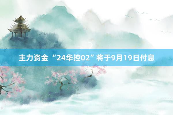 主力资金 “24华控02”将于9月19日付息
