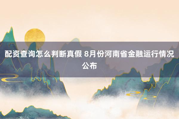 配资查询怎么判断真假 8月份河南省金融运行情况公布