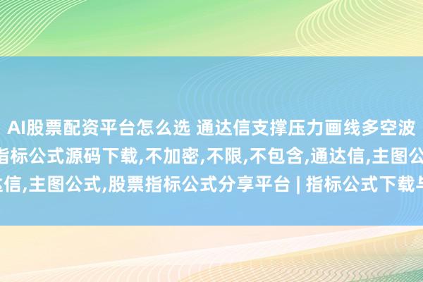 AI股票配资平台怎么选 通达信支撑压力画线多空波段柱买点清仓减仓幅图指标公式源码下载,不加密,不限,不包含,通达信,主图公式,股票指标公式分享平台 | 指标公式下载与技术分析学习