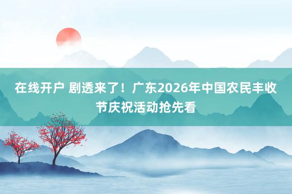在线开户 剧透来了！广东2026年中国农民丰收节庆祝活动抢先看