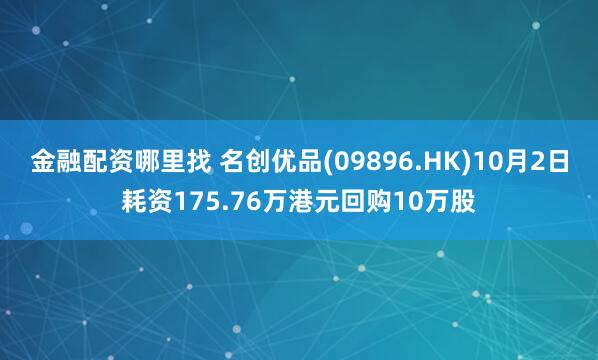 金融配资哪里找 名创优品(09896.HK)10月2日耗资175.76万港元回购10万股