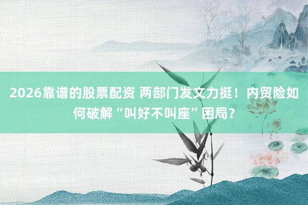 2026靠谱的股票配资 两部门发文力挺！内贸险如何破解“叫好不叫座”困局？