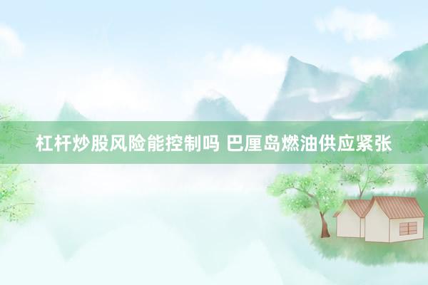 杠杆炒股风险能控制吗 巴厘岛燃油供应紧张