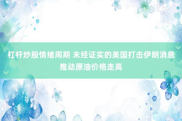 杠杆炒股情绪周期 未经证实的美国打击伊朗消息推动原油价格走高