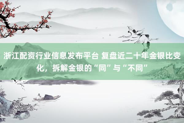 浙江配资行业信息发布平台 复盘近二十年金银比变化，拆解金银的“同”与“不同”