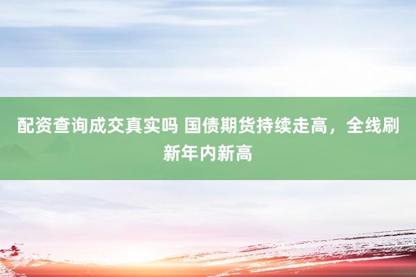 配资查询成交真实吗 国债期货持续走高，全线刷新年内新高