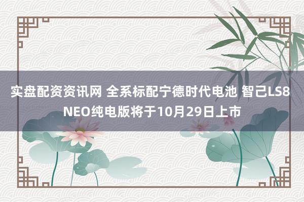 实盘配资资讯网 全系标配宁德时代电池 智己LS8 NEO纯电版将于10月29日上市