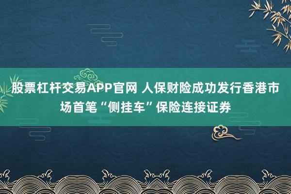 股票杠杆交易APP官网 人保财险成功发行香港市场首笔“侧挂车”保险连接证券