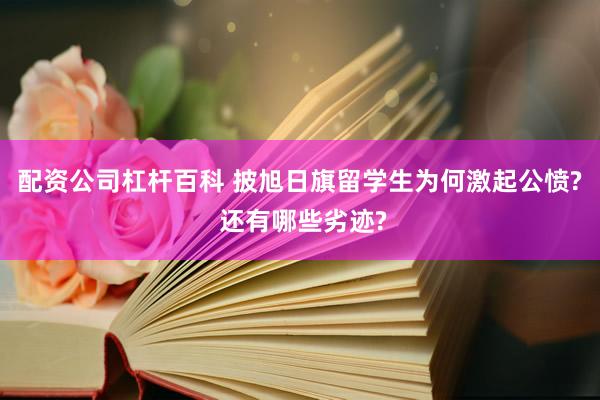 配资公司杠杆百科 披旭日旗留学生为何激起公愤? 还有哪些劣迹?