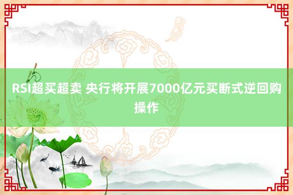 RSI超买超卖 央行将开展7000亿元买断式逆回购操作