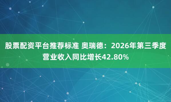 股票配资平台推荐标准 奥瑞德：2026年第三季度营业收入同比增长42.80%