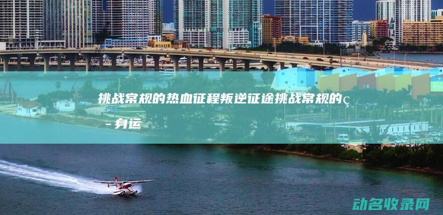 挑战常规的热血征程 叛逆征途 (挑战常规的热身运动)
