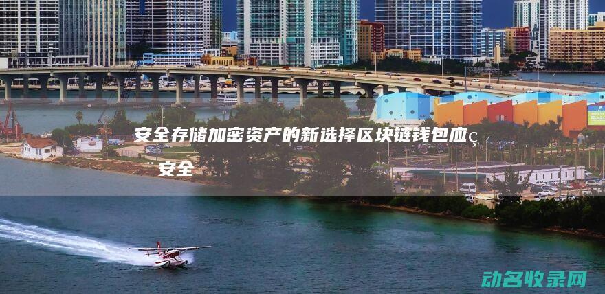 安全存储加密资产的新选择 区块链钱包应用 (安全存储加密怎么解除)