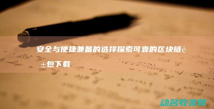 安全与便捷兼备的选择 探索可靠的区块链钱包下载平台 (安全与便捷的对立统一)
