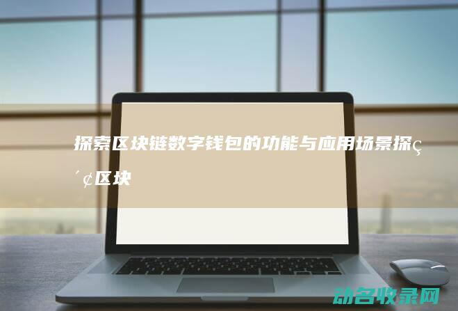 探索区块链数字钱包的功能与应用场景 (探索区块链数据的方法)